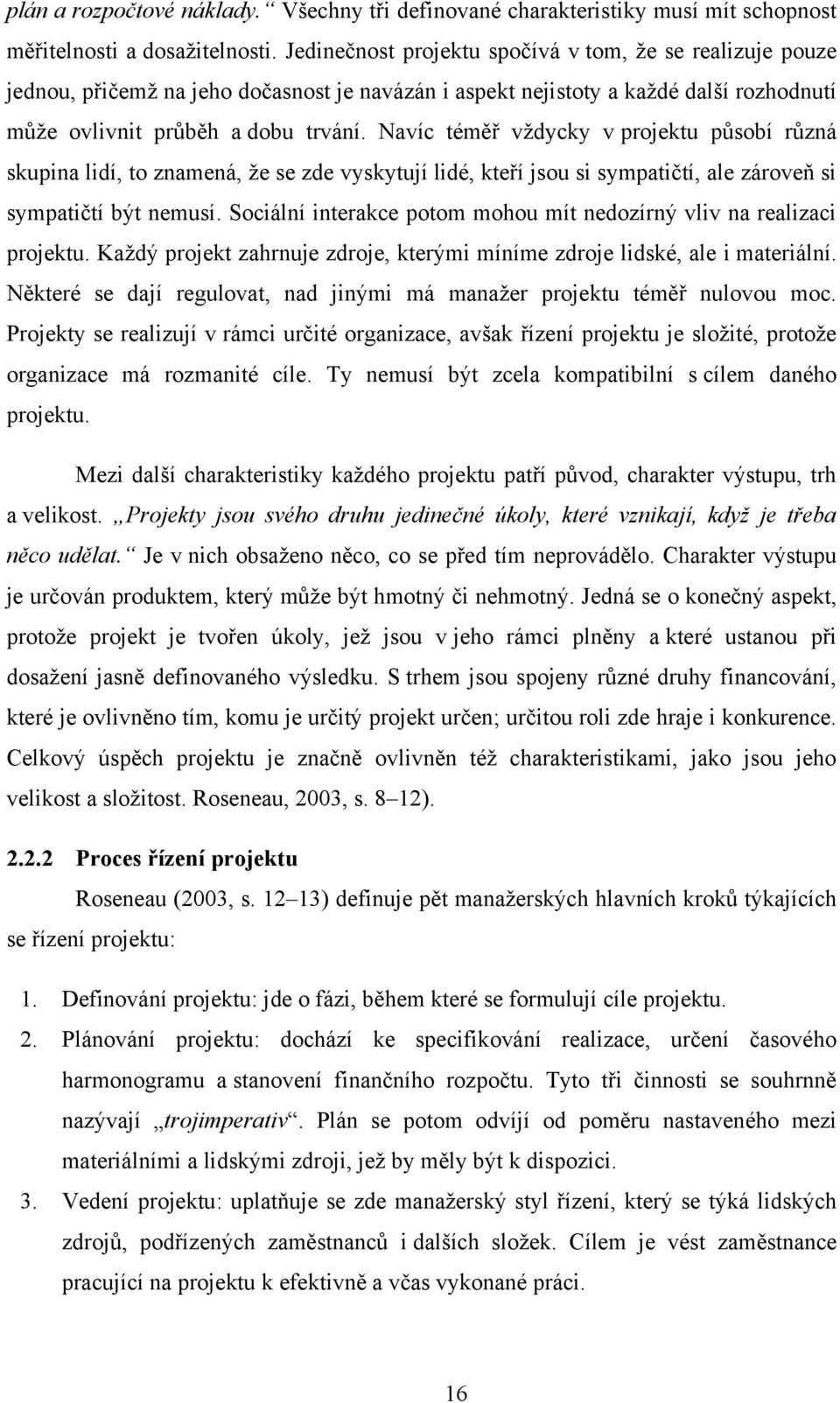 Navíc téměř vždycky v projektu působí různá skupina lidí, to znamená, že se zde vyskytují lidé, kteří jsou si sympatičtí, ale zároveň si sympatičtí být nemusí.