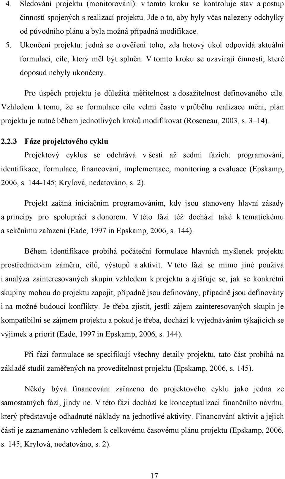 Ukončení projektu: jedná se o ověření toho, zda hotový úkol odpovídá aktuální formulaci, cíle, který měl být splněn. V tomto kroku se uzavírají činnosti, které doposud nebyly ukončeny.