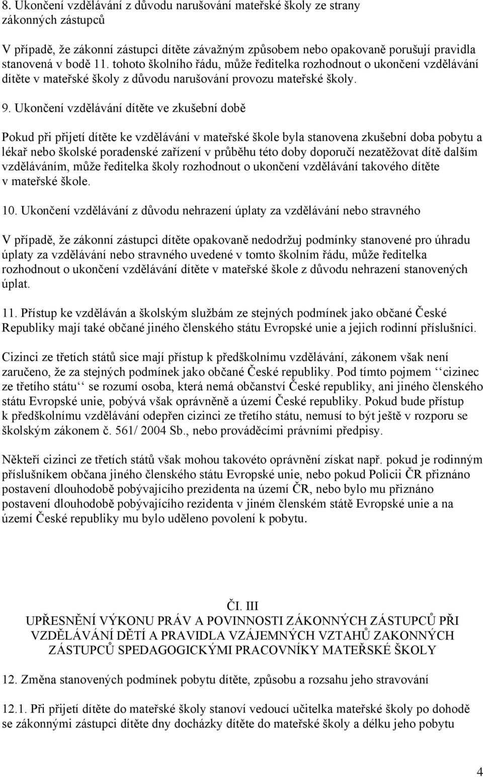 Ukončení vzdělávání dítěte ve zkušební době Pokud při přijetí dítěte ke vzdělávání v mateřské škole byla stanovena zkušební doba pobytu a lékař nebo školské poradenské zařízení v průběhu této doby