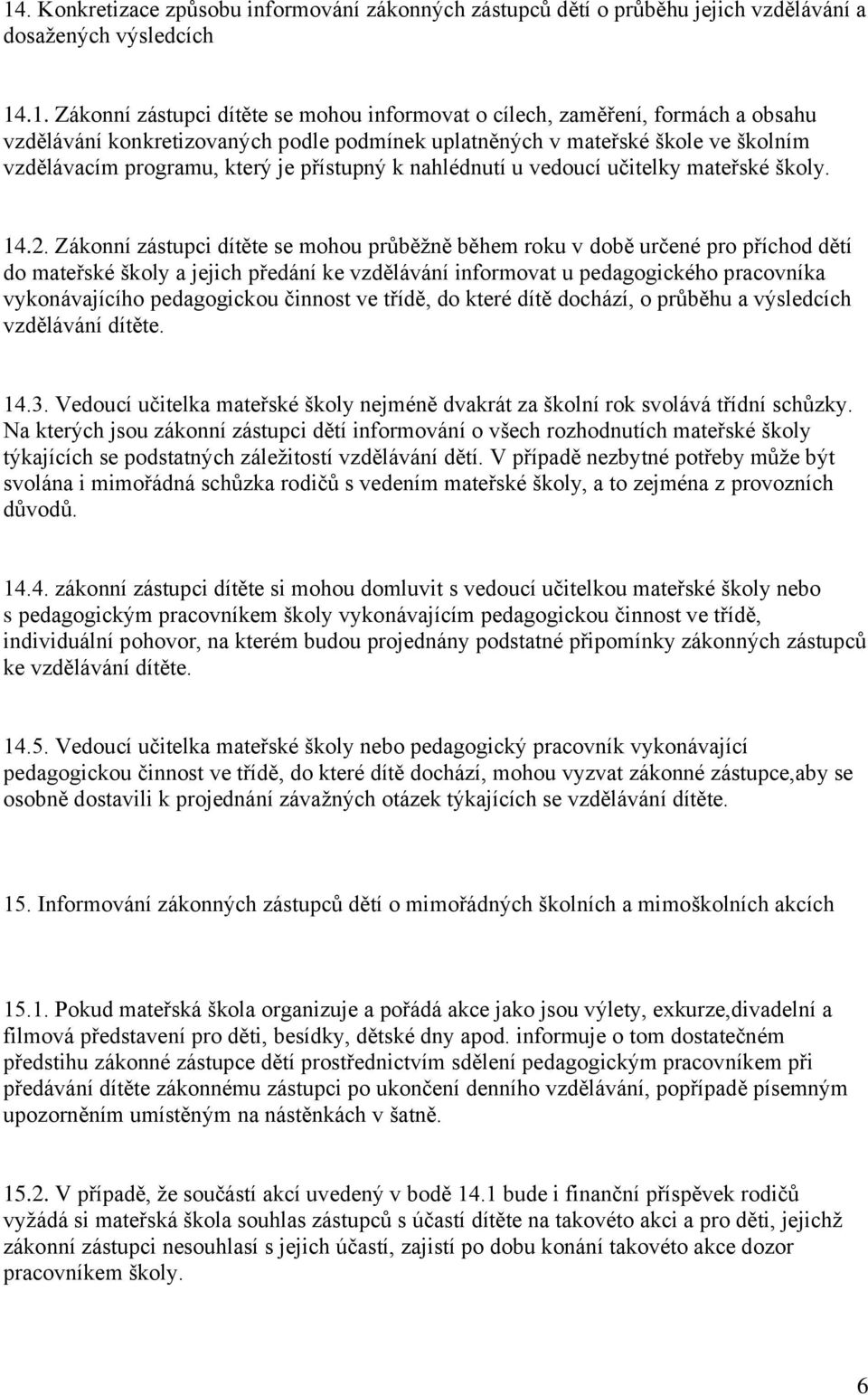 Zákonní zástupci dítěte se mohou průběžně během roku v době určené pro příchod dětí do mateřské školy a jejich předání ke vzdělávání informovat u pedagogického pracovníka vykonávajícího pedagogickou