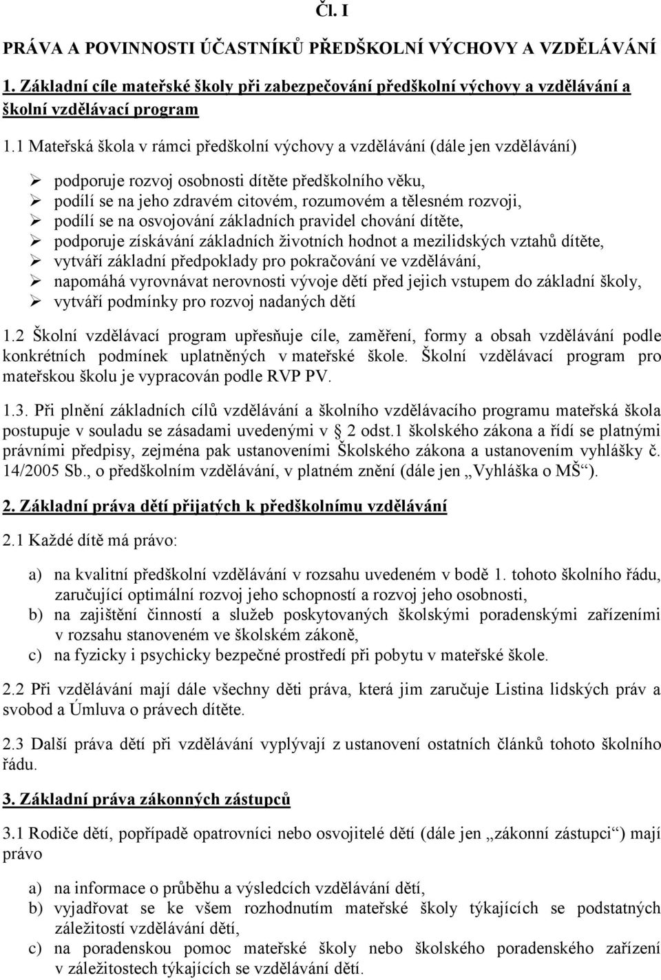 podílí se na osvojování základních pravidel chování dítěte, podporuje získávání základních životních hodnot a mezilidských vztahů dítěte, vytváří základní předpoklady pro pokračování ve vzdělávání,