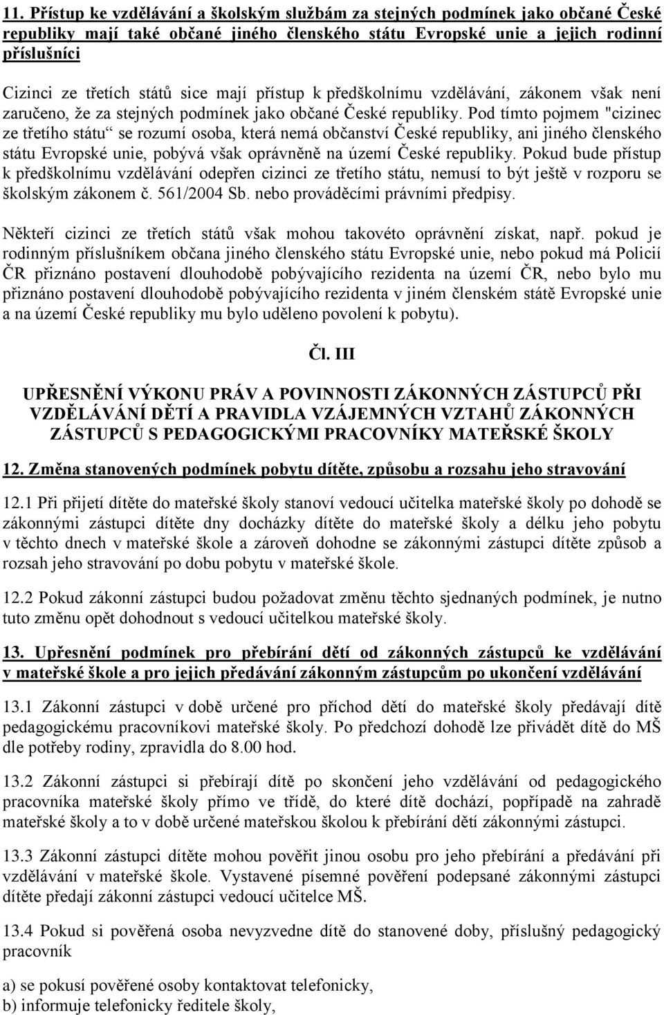 Pod tímto pojmem "cizinec ze třetího státu se rozumí osoba, která nemá občanství České republiky, ani jiného členského státu Evropské unie, pobývá však oprávněně na území České republiky.