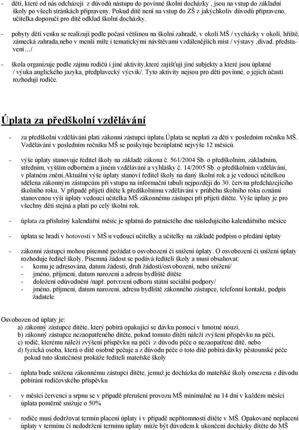 - pobyty dětí venku se realizují podle počasí většinou na školní zahradě, v okolí MŠ / vycházky v okolí, hřiště, zámecká zahrada,nebo v menší míře i tematickými návštěvami vzdálenějších míst /