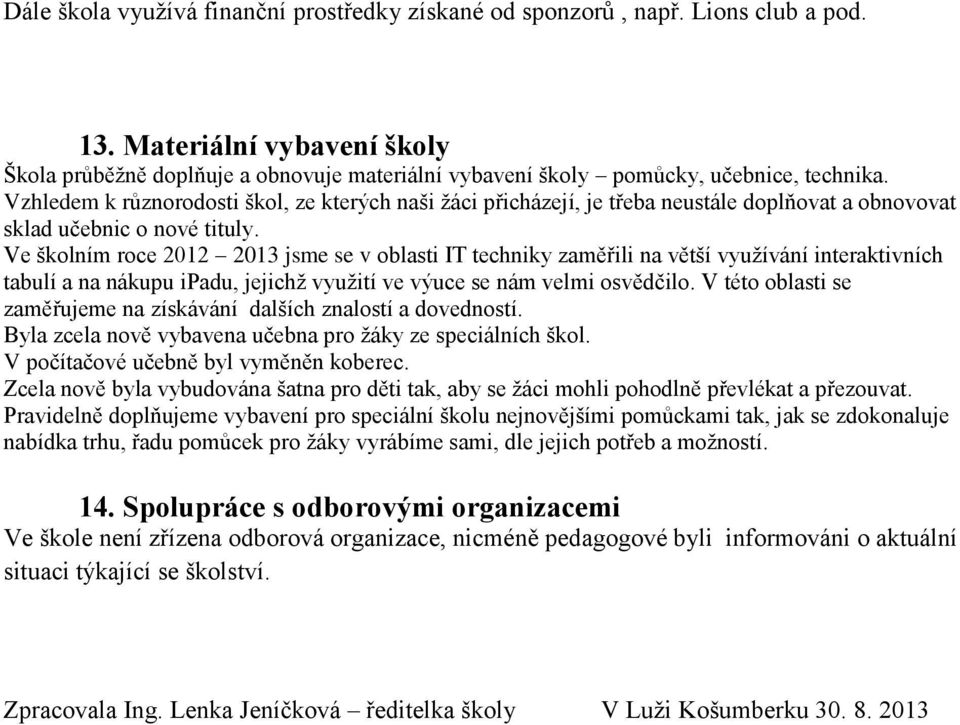 Vzhledem k různorodosti škol, ze kterých naši žáci přicházejí, je třeba neustále doplňovat a obnovovat sklad učebnic o nové tituly.