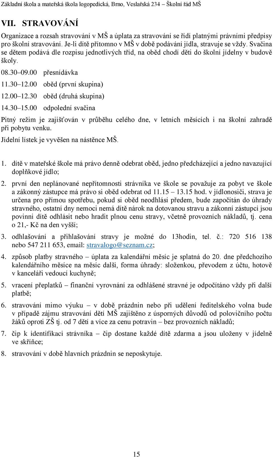 30 oběd (druhá skupina) 14.30 15.00 odpolední svačina Pitný režim je zajišťován v průběhu celého dne, v letních měsících i na školní zahradě při pobytu venku. Jídelní lístek je vyvěšen na nástěnce MŠ.