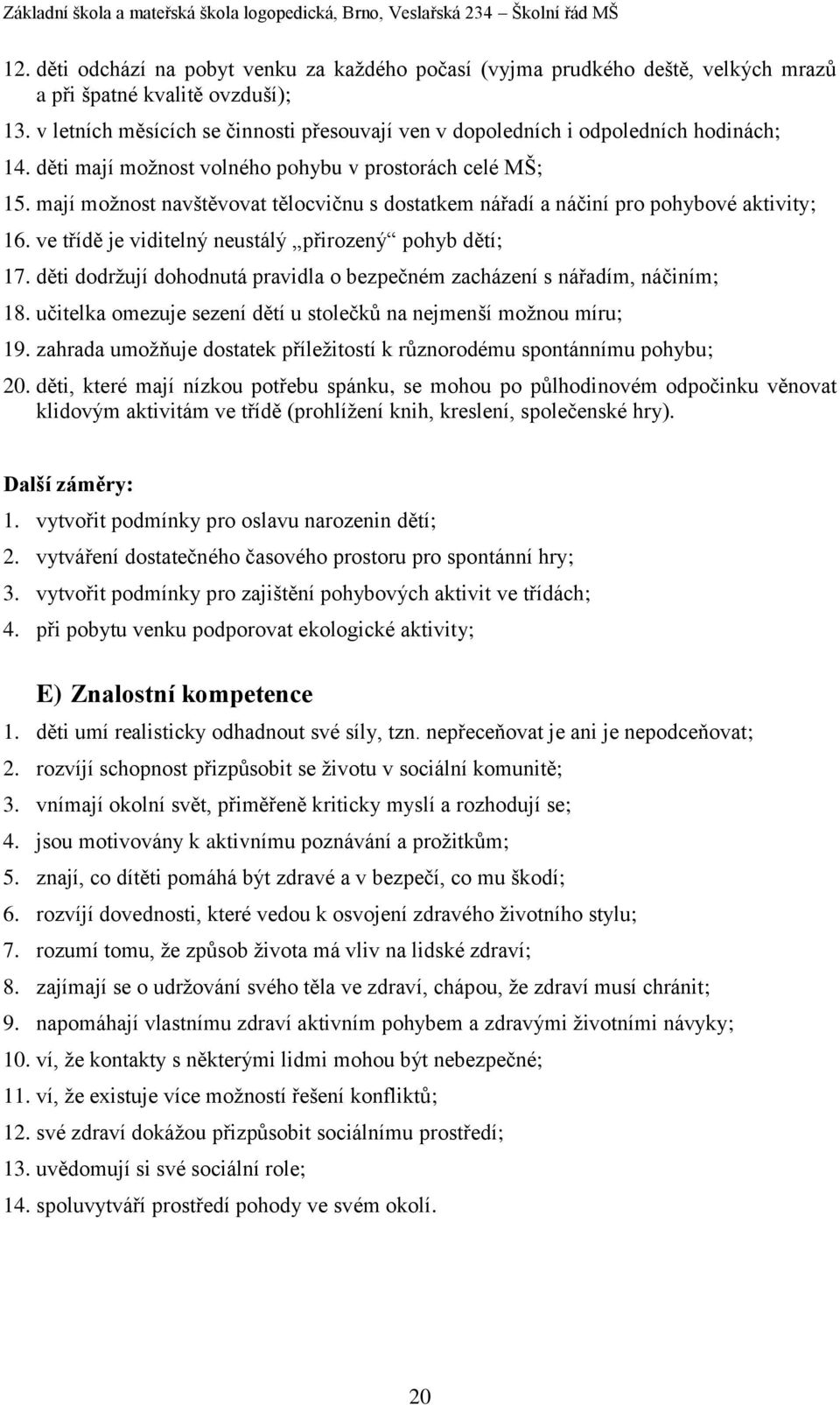 mají možnost navštěvovat tělocvičnu s dostatkem nářadí a náčiní pro pohybové aktivity; 16. ve třídě je viditelný neustálý přirozený pohyb dětí; 17.