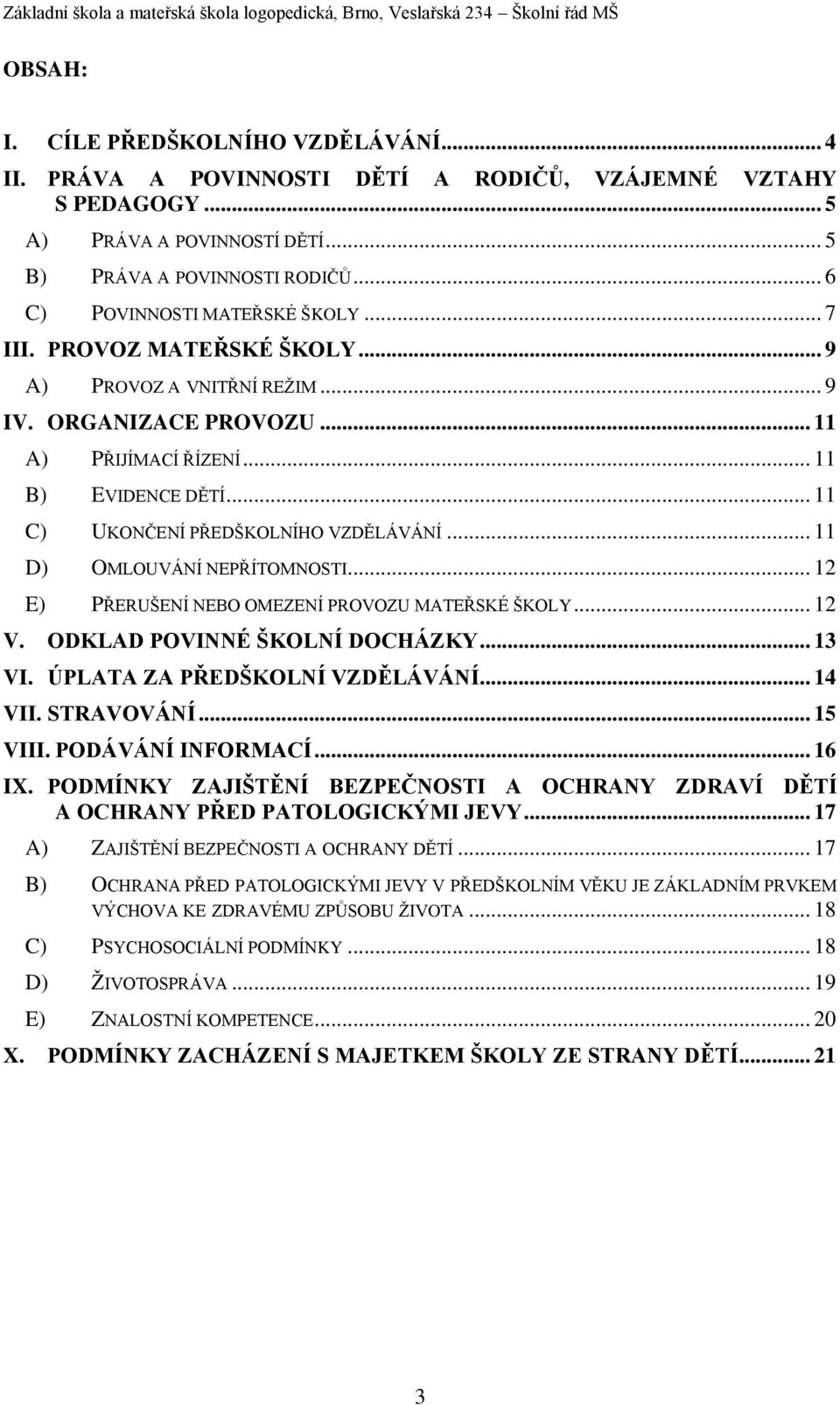 .. 11 C) UKONČENÍ PŘEDŠKOLNÍHO VZDĚLÁVÁNÍ... 11 D) OMLOUVÁNÍ NEPŘÍTOMNOSTI... 12 E) PŘERUŠENÍ NEBO OMEZENÍ PROVOZU MATEŘSKÉ ŠKOLY... 12 V. ODKLAD POVINNÉ ŠKOLNÍ DOCHÁZKY... 13 VI.