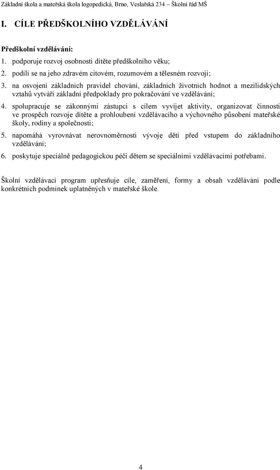 spolupracuje se zákonnými zástupci s cílem vyvíjet aktivity, organizovat činnosti ve prospěch rozvoje dítěte a prohloubení vzdělávacího a výchovného působení mateřské školy, rodiny a společnosti; 5.