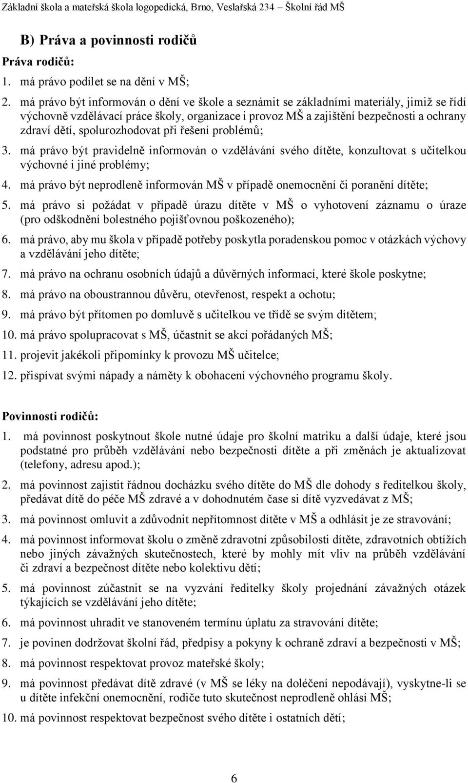 spolurozhodovat při řešení problémů; 3. má právo být pravidelně informován o vzdělávání svého dítěte, konzultovat s učitelkou výchovné i jiné problémy; 4.