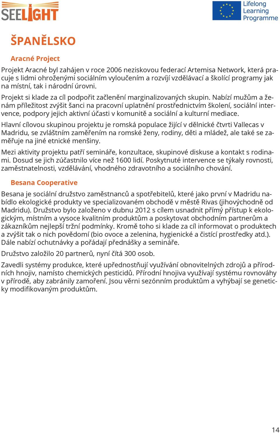 Nabízí mužům a ženám příležitost zvýšit šanci na pracovní uplatnění prostřednictvím školení, sociální intervence, podpory jejich aktivní účasti v komunitě a sociální a kulturní mediace.