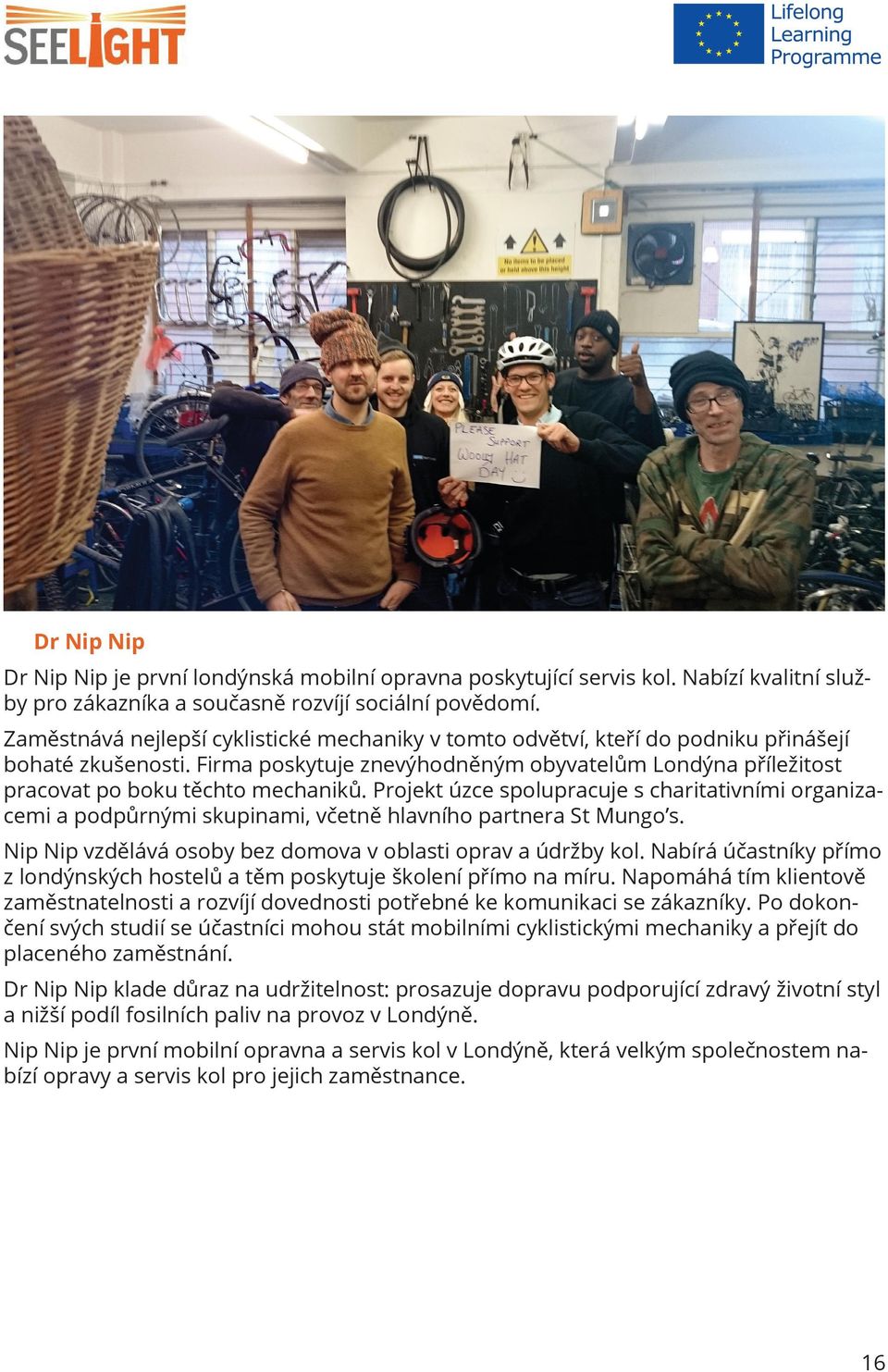 Projekt úzce spolupracuje s charitativními organizacemi a podpůrnými skupinami, včetně hlavního partnera St Mungo s. Nip Nip vzdělává osoby bez domova v oblasti oprav a údržby kol.