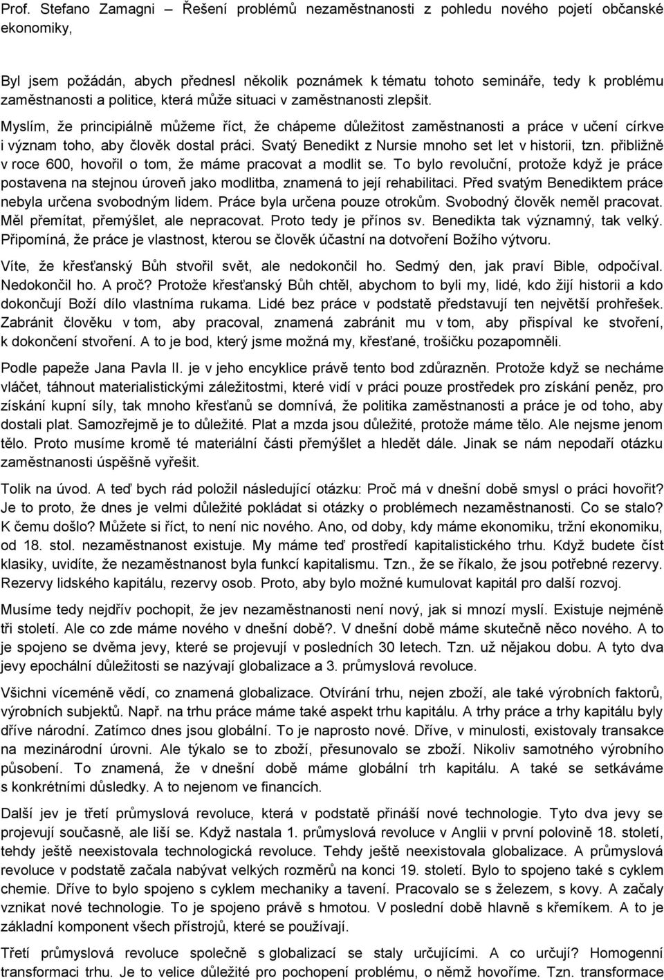 Myslím, že principiálně můžeme říct, že chápeme důležitost zaměstnanosti a práce v učení církve i význam toho, aby člověk dostal práci. Svatý Benedikt z Nursie mnoho set let v historii, tzn.