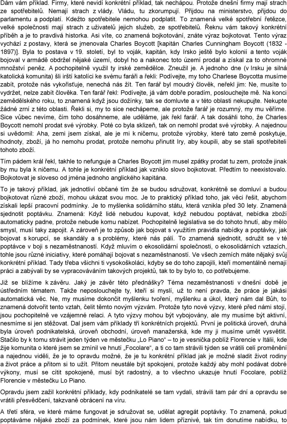 To znamená velké spotřební řetězce, velké společnosti mají strach z uživatelů jejich služeb, ze spotřebitelů. Řeknu vám takový konkrétní příběh a je to pravdivá historka.