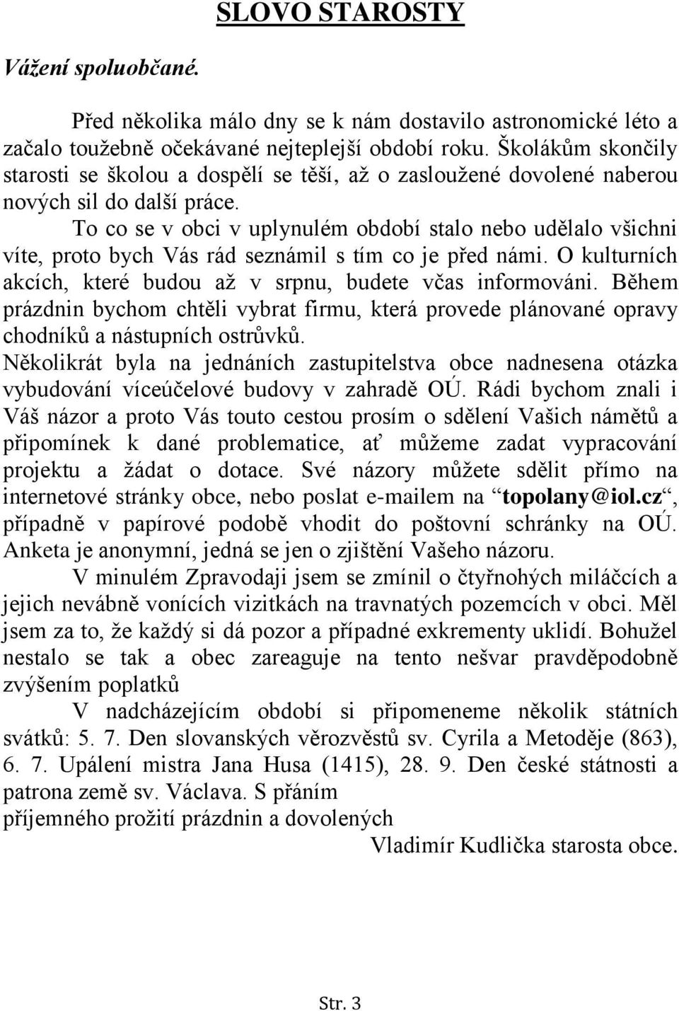 To co se v obci v uplynulém období stalo nebo udělalo všichni víte, proto bych Vás rád seznámil s tím co je před námi. O kulturních akcích, které budou až v srpnu, budete včas informováni.