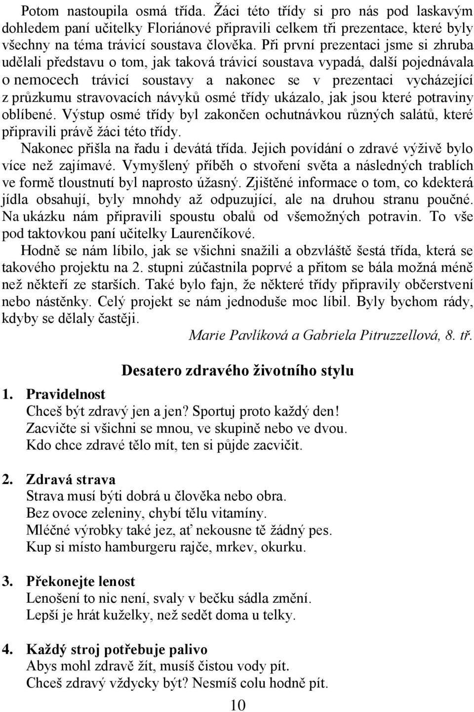 stravovacích návyků osmé třídy ukázalo, jak jsou které potraviny oblíbené. Výstup osmé třídy byl zakončen ochutnávkou různých salátů, které připravili právě žáci této třídy.