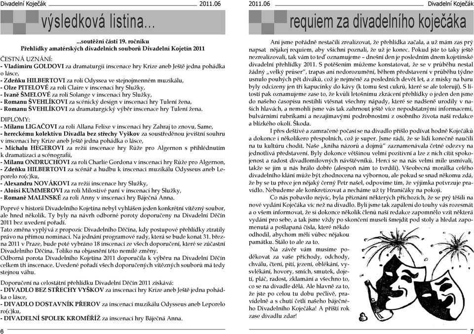 roli Odyssea ve stejnojmenném muzikálu, - Olze PITELOVÉ za roli Claire v inscenaci hry Služky, - Ivaně ŠMELOVÉ za roli Solange v inscenaci hry Služky, - Romanu ŠVEHLÍKOVI za scénický design v