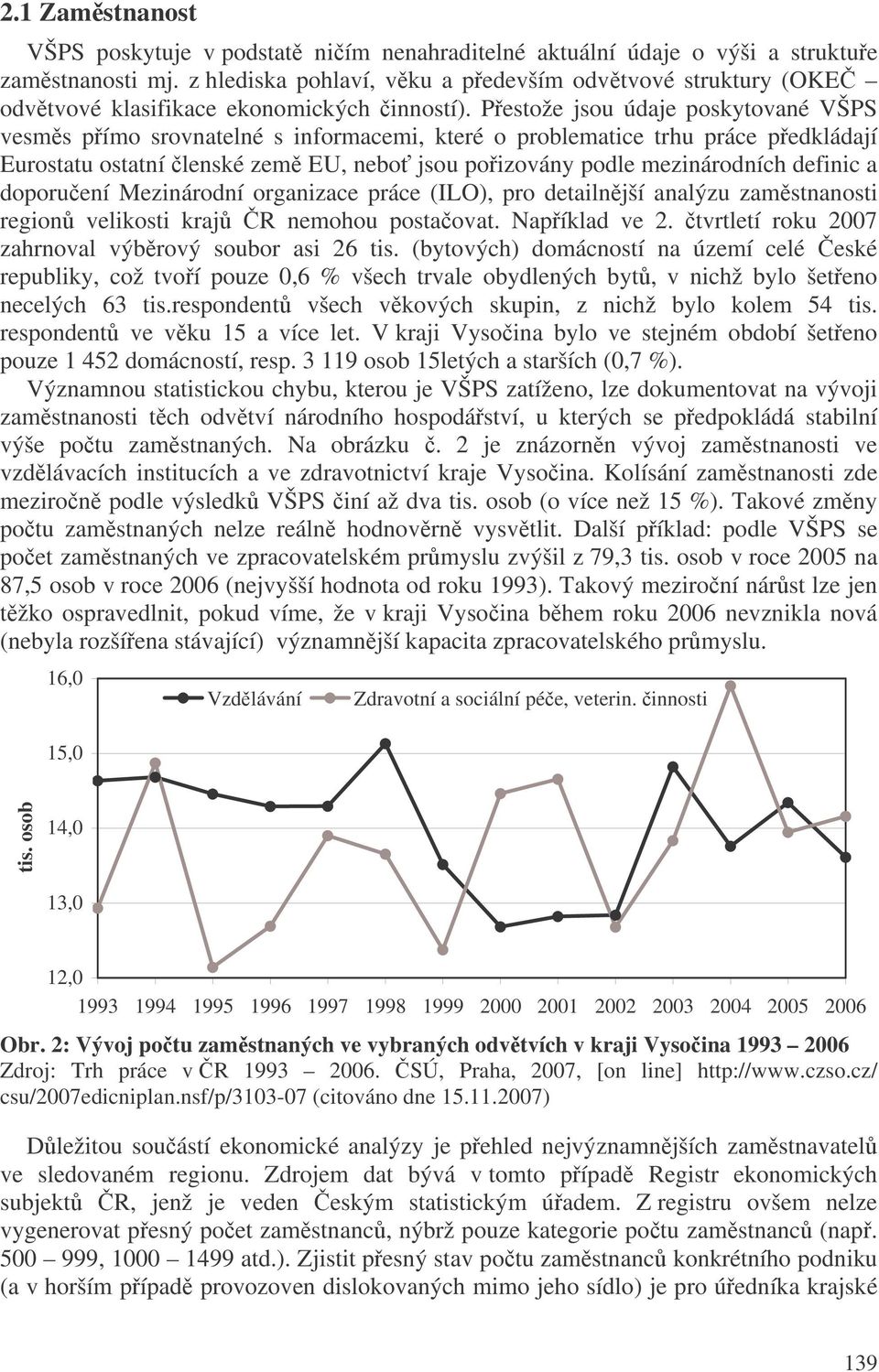Pestože jsou údaje poskytované VŠPS vesms pímo srovnatelné s informacemi, které o problematice trhu práce pedkládají Eurostatu ostatní lenské zem EU, nebo jsou poizovány podle mezinárodních definic a