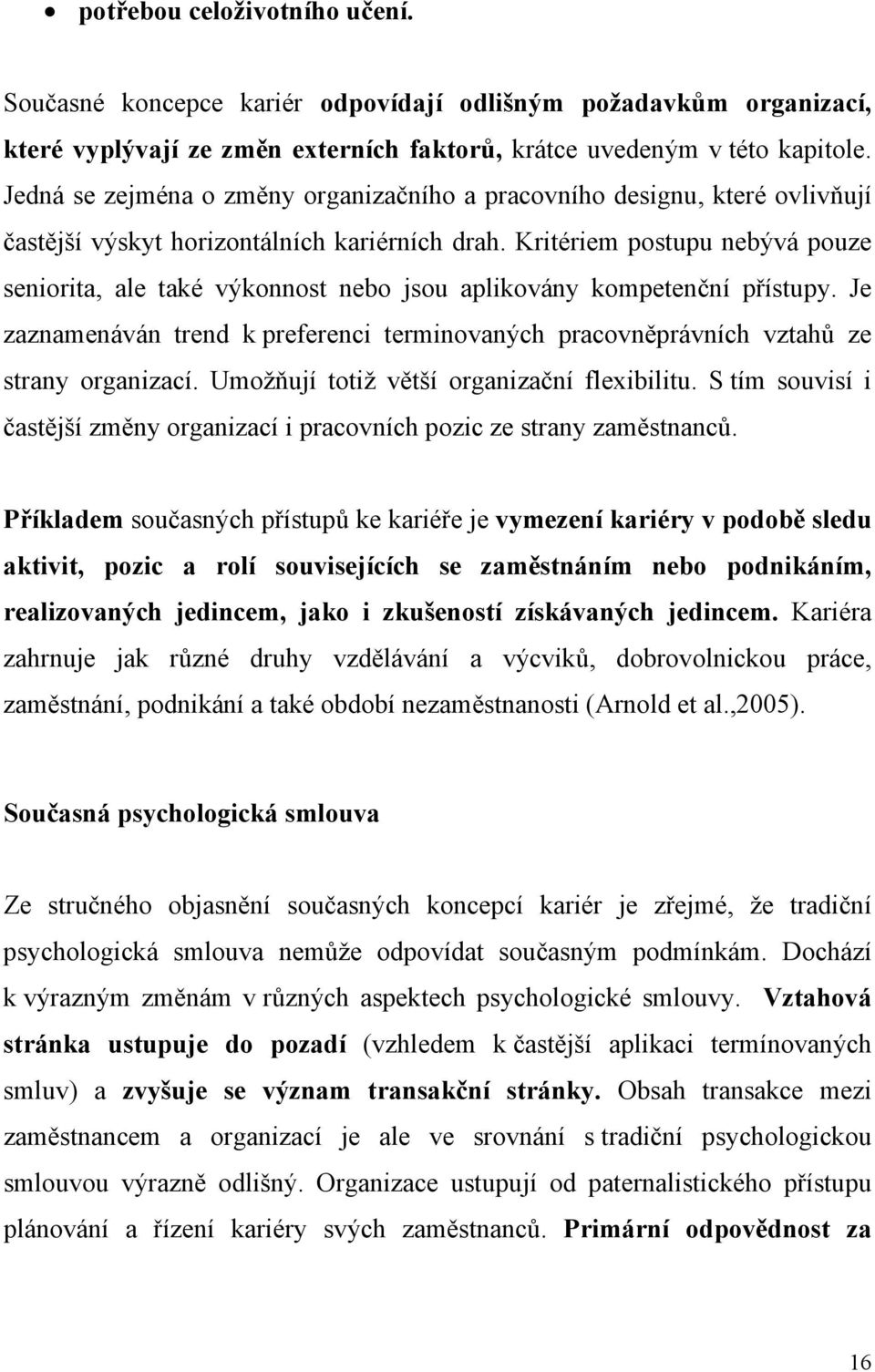 Kritériem postupu nebývá pouze seniorita, ale také výkonnost nebo jsou aplikovány kompetenční přístupy. Je zaznamenáván trend k preferenci terminovaných pracovněprávních vztahů ze strany organizací.