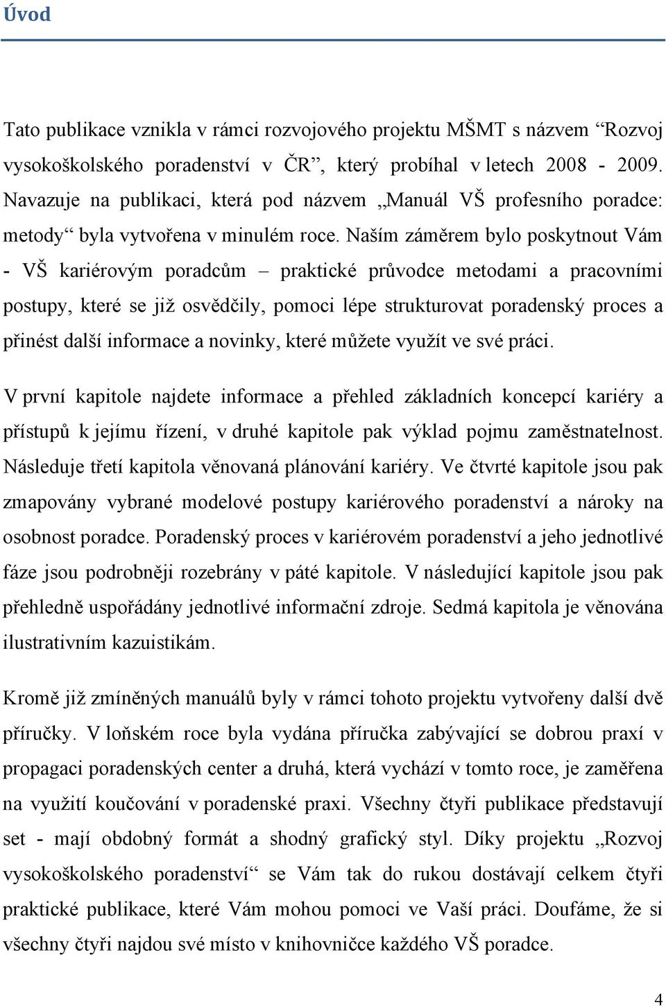 Naším záměrem bylo poskytnout Vám - VŠ kariérovým poradcům praktické průvodce metodami a pracovními postupy, které se již osvědčily, pomoci lépe strukturovat poradenský proces a přinést další