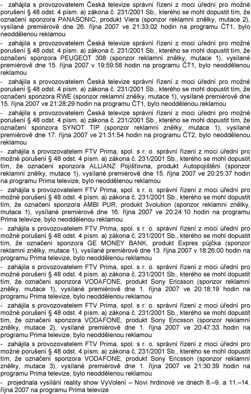 října 2007 v 19:59:58 hodin na programu ČT1, bylo neoddělenou reklamou označení sponzora RWE (sponzor reklamní znělky, mutace 1), vysílané premiérově dne 15.