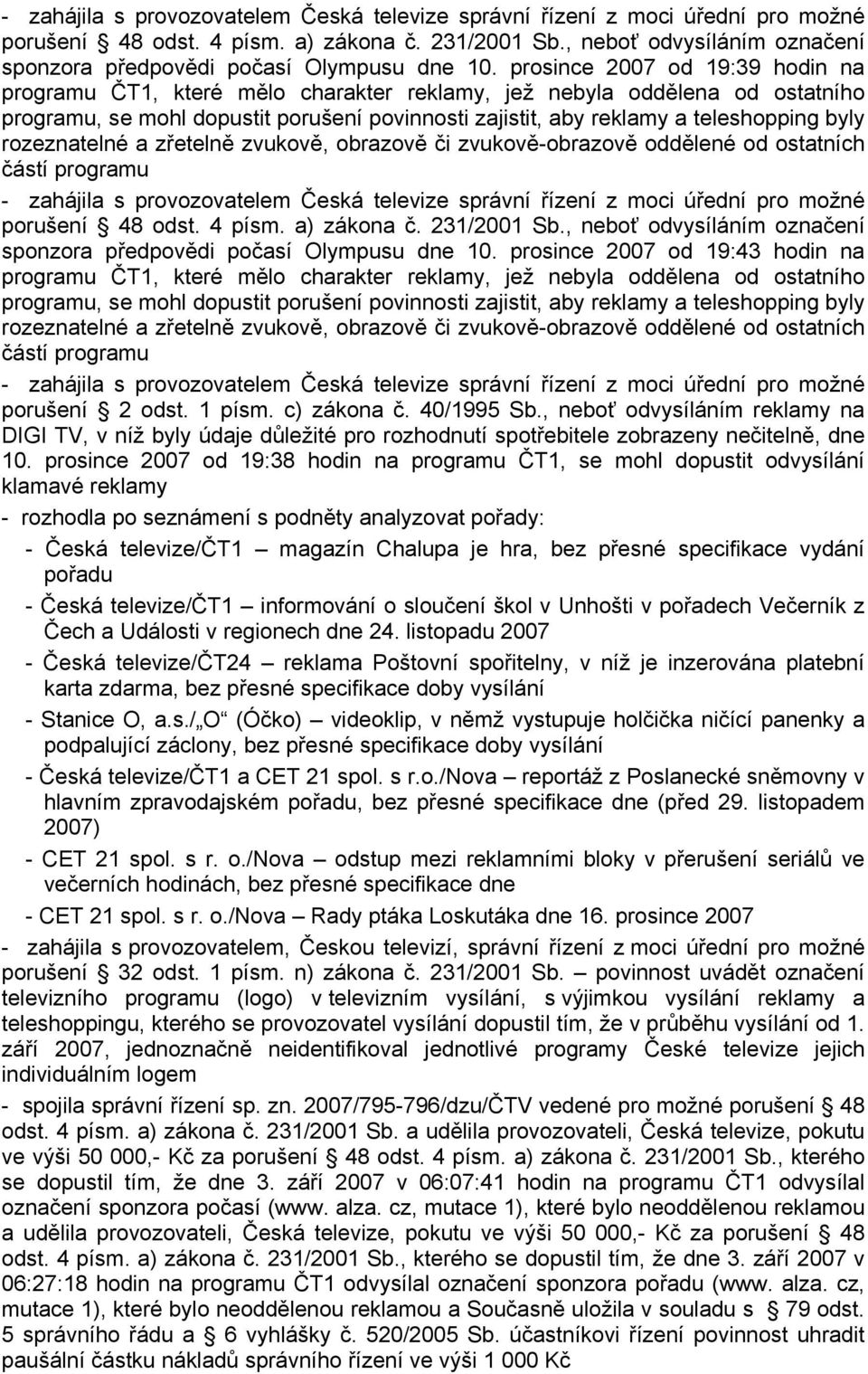 rozeznatelné a zřetelně zvukově, obrazově či zvukově-obrazově oddělené od ostatních částí programu  prosince 2007 od 19:43 hodin na programu ČT1, které mělo charakter reklamy, jež nebyla oddělena od