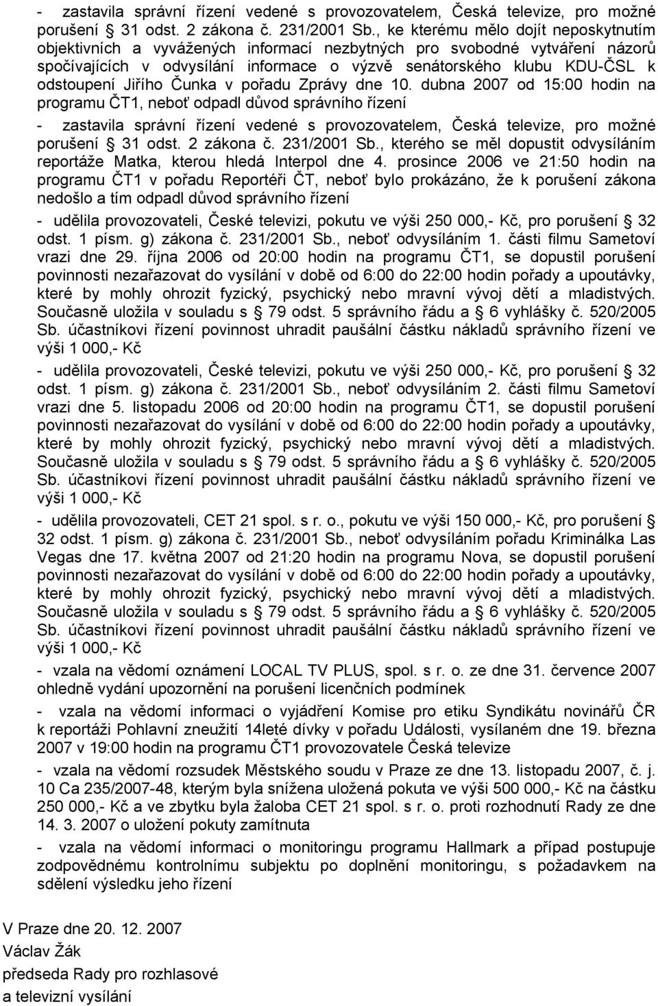 Jiřího Čunka v pořadu Zprávy dne 10. dubna 2007 od 15:00 hodin na programu ČT1, neboť odpadl důvod správního řízení , kterého se měl dopustit odvysíláním reportáže Matka, kterou hledá Interpol dne 4.