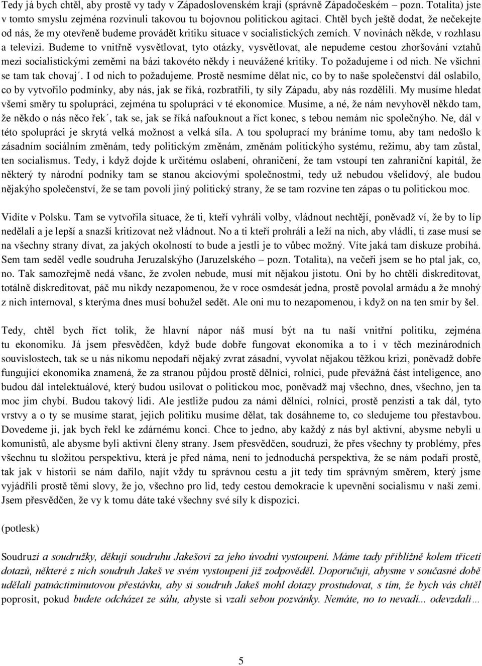 Budeme to vnitřně vysvětlovat, tyto otázky, vysvětlovat, ale nepudeme cestou zhoršování vztahů mezi socialistickými zeměmi na bázi takovéto někdy i neuváţené kritiky. To poţadujeme i od nich.