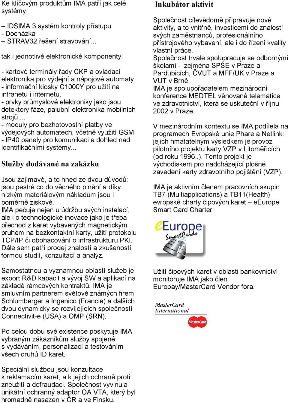 průmyslové elektroniky jako jsou detektory fáze, palubní elektronika mobilních strojů.