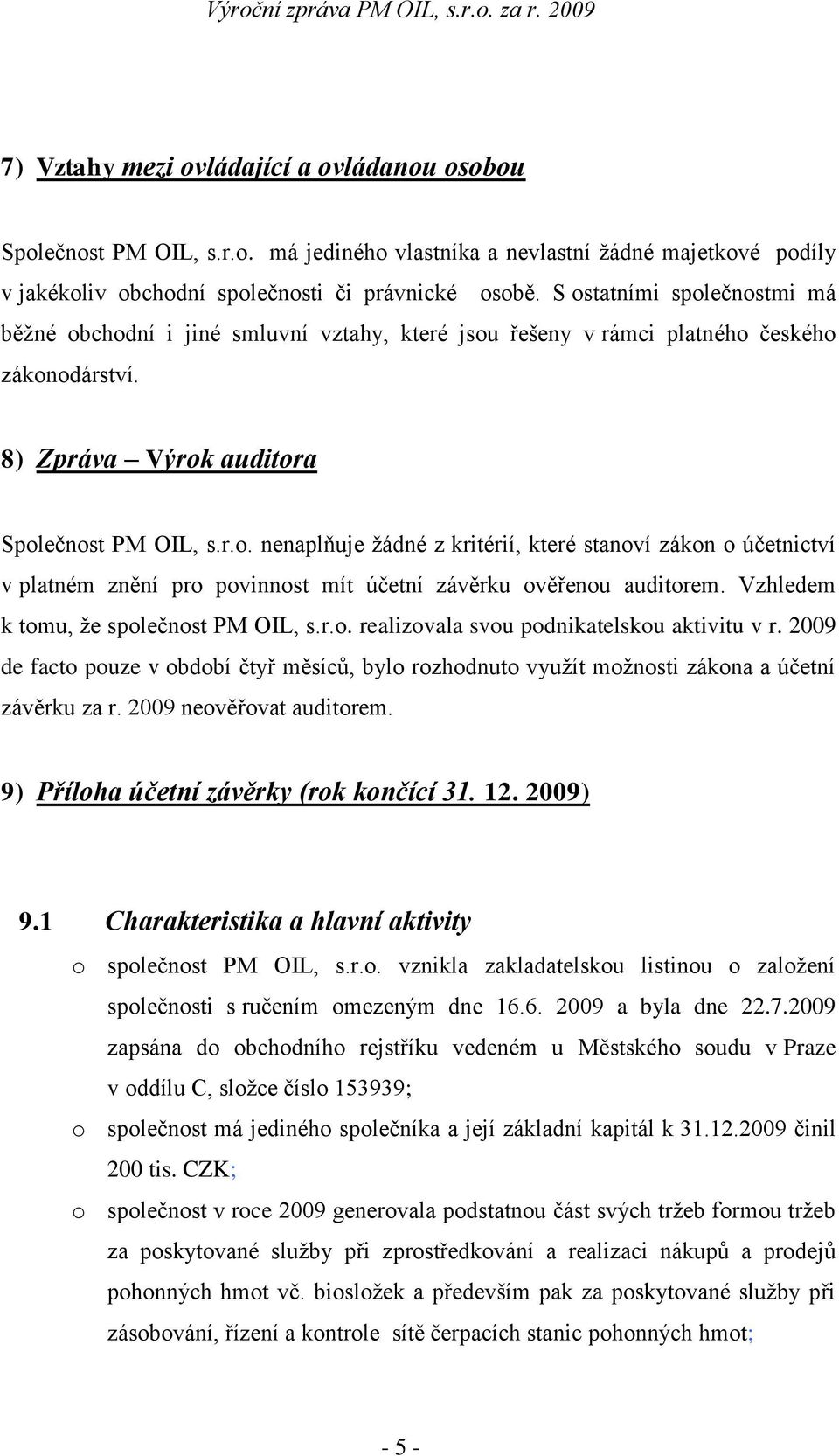 Vzhledem k tomu, že společnost PM OIL, s.r.o. realizovala svou podnikatelskou aktivitu v r. 2009 de facto pouze v období čtyř měsíců, bylo rozhodnuto využít možnosti zákona a účetní závěrku za r.