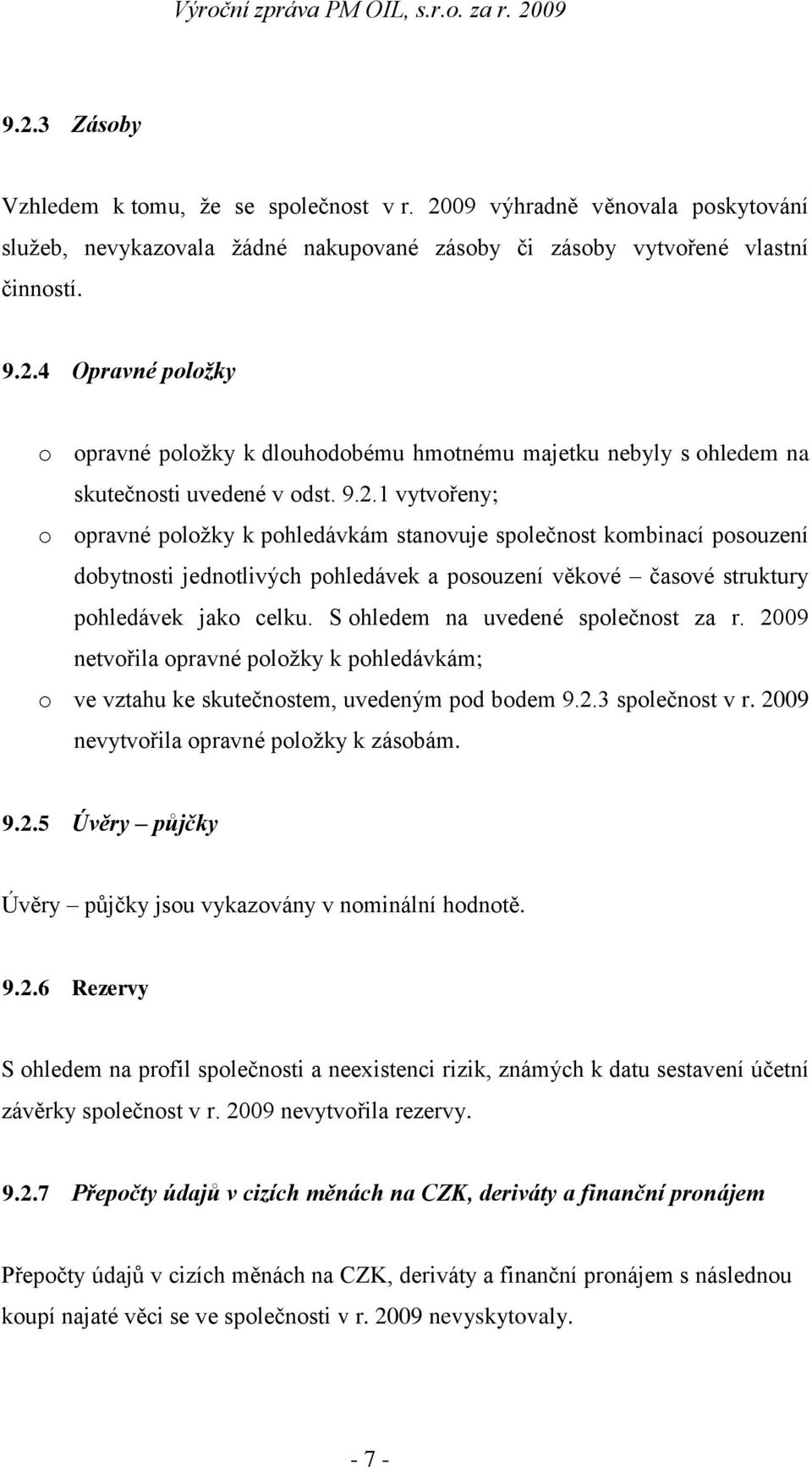 S ohledem na uvedené společnost za r. 2009 netvořila opravné položky k pohledávkám; o ve vztahu ke skutečnostem, uvedeným pod bodem 9.2.3 společnost v r. 2009 nevytvořila opravné položky k zásobám. 9.2.5 Úvěry půjčky Úvěry půjčky jsou vykazovány v nominální hodnotě.