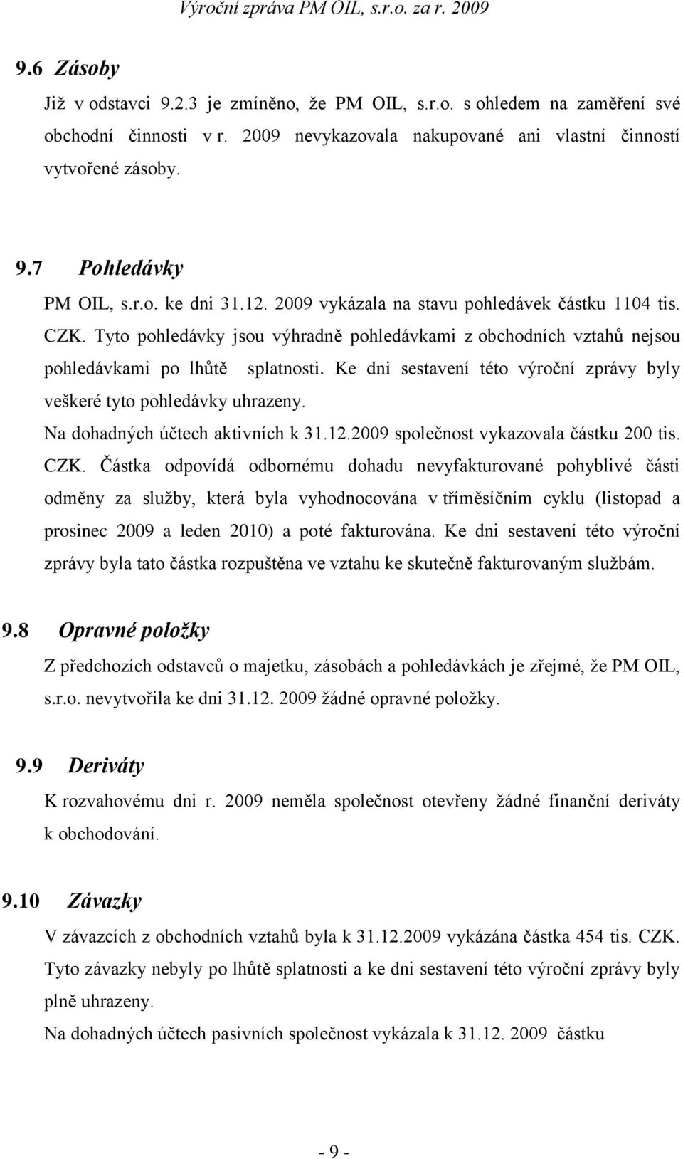 Ke dni sestavení této výroční zprávy byly veškeré tyto pohledávky uhrazeny. Na dohadných účtech aktivních k 31.12.2009 společnost vykazovala částku 200 tis. CZK.