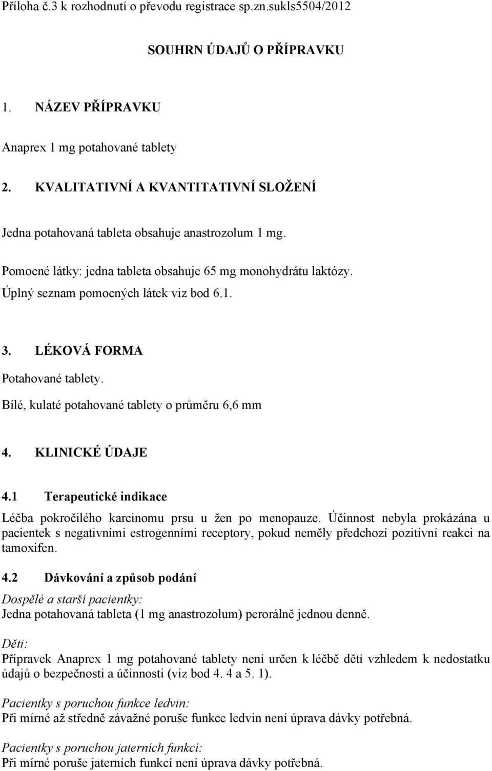 LÉKOVÁ FORMA Potahované tablety. Bílé, kulaté potahované tablety o průměru 6,6 mm 4. KLINICKÉ ÚDAJE 4.1 Terapeutické indikace Léčba pokročilého karcinomu prsu u žen po menopauze.