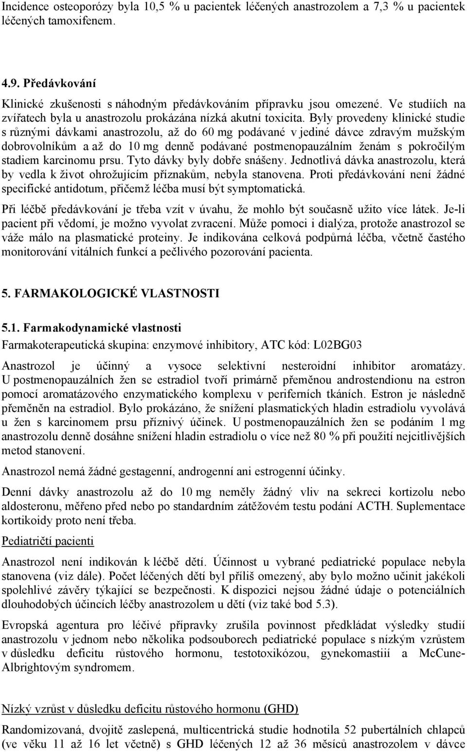 Byly provedeny klinické studie s různými dávkami anastrozolu, až do 60 mg podávané v jediné dávce zdravým mužským dobrovolníkům a až do 10 mg denně podávané postmenopauzálním ženám s pokročilým