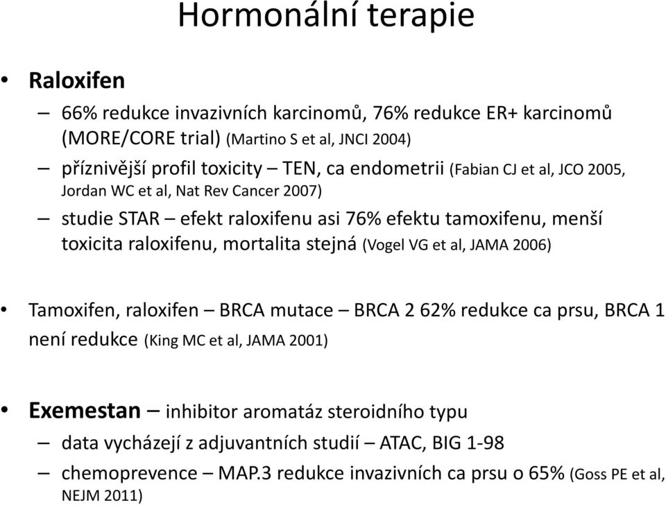 raloxifenu, mortalita stejná (Vogel VG et al, JAMA 2006) Tamoxifen, raloxifen BRCA mutace BRCA 2 62% redukce ca prsu, BRCA 1 není redukce (King MC et al, JAMA 2001)