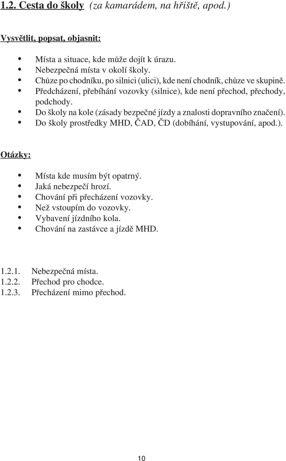 Do školy na kole (zásady bezpečné jízdy a znalosti dopravního značení). Do školy prostředky MHD, ČAD, ČD (dobíhání, vystupování, apod.). Otázky: Místa kde musím být opatrný.