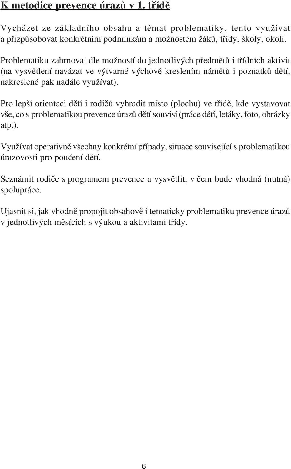 Pro lepší orientaci dětí i rodičů vyhradit místo (plochu) ve třídě, kde vystavovat vše, co s problematikou prevence úrazů dětí souvisí (práce dětí, letáky, foto, obrázky atp.). Využívat operativně všechny konkrétní případy, situace související s problematikou úrazovosti pro poučení dětí.