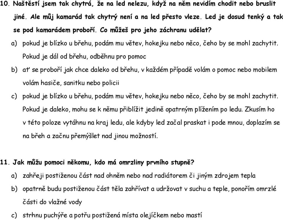 Pokud je dál od břehu, odběhnu pro pomoc b) ať se proboří jak chce daleko od břehu, v každém případě volám o pomoc nebo mobilem volám hasiče, sanitku nebo policii c) pokud je blízko u břehu, podám mu