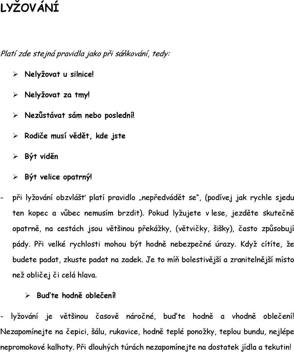 Pokud lyžujete v lese, jezděte skutečně opatrně, na cestách jsou většinou překážky, (větvičky, šišky), často způsobují pády. Při velké rychlosti mohou být hodně nebezpečné úrazy.