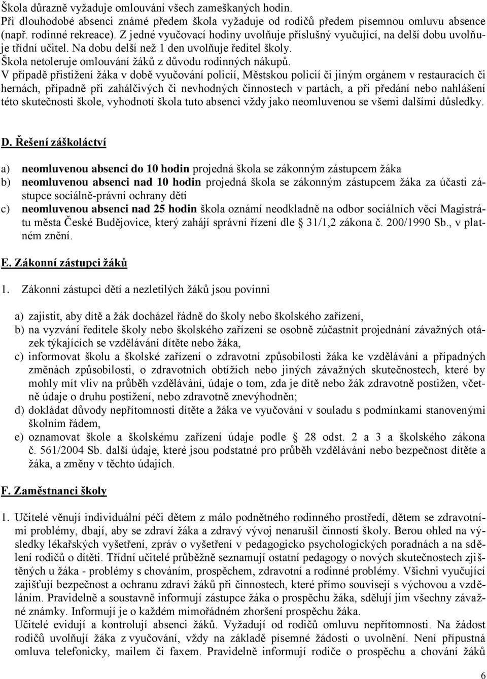 V případě přistižení žáka v době vyučování policií, Městskou policií či jiným orgánem v restauracích či hernách, případně při zahálčivých či nevhodných činnostech v partách, a při předání nebo