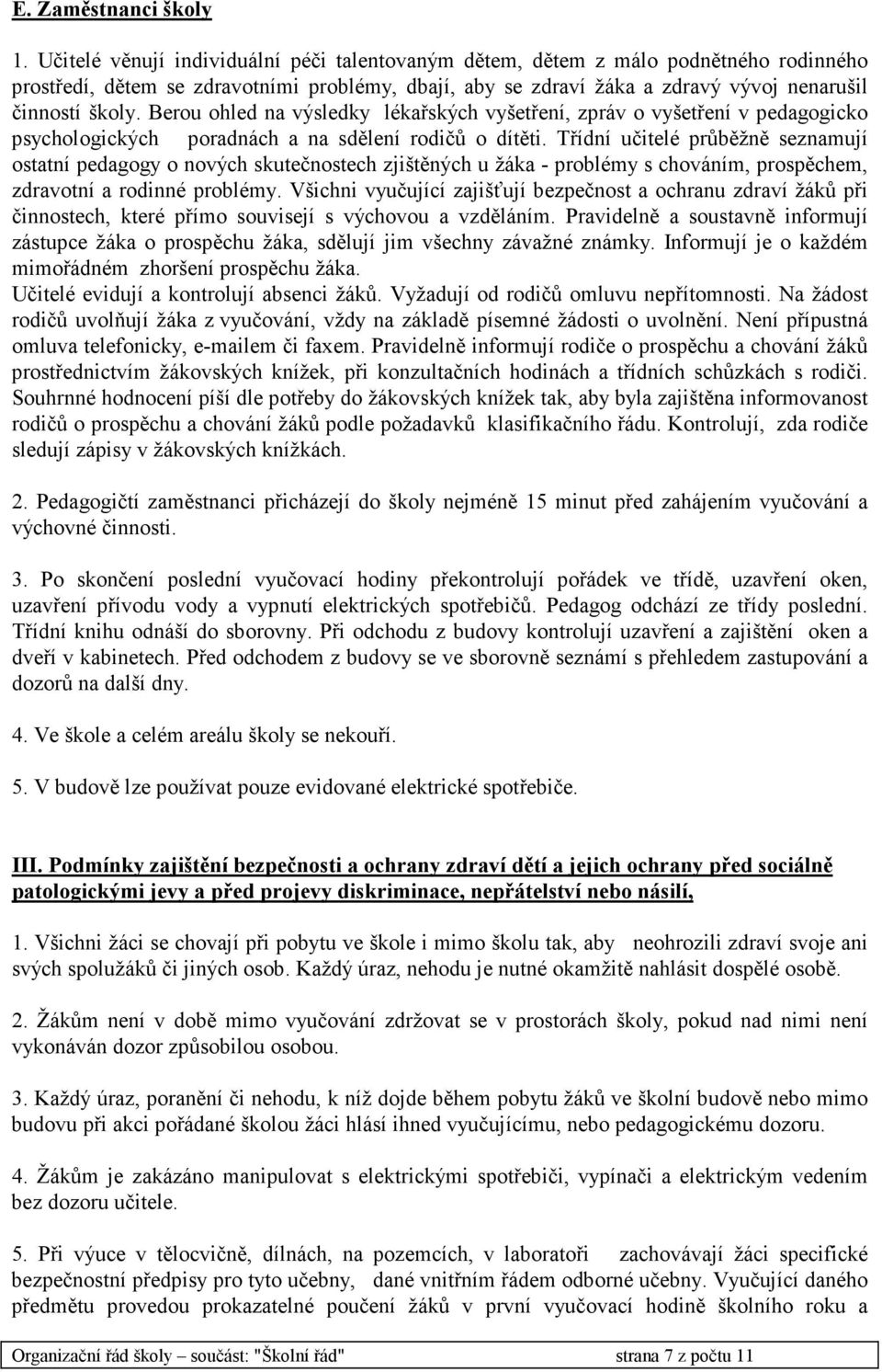 Berou ohled na výsledky lékařských vyšetření, zpráv o vyšetření v pedagogicko psychologických poradnách a na sdělení rodičů o dítěti.