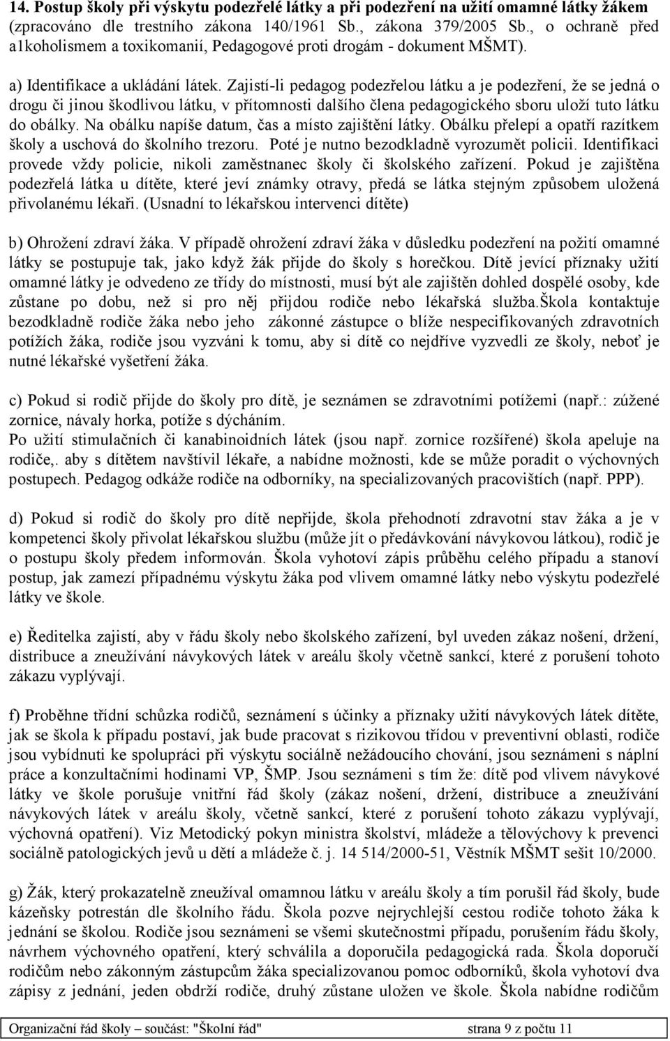 Zajistí-li pedagog podezřelou látku a je podezření, že se jedná o drogu či jinou škodlivou látku, v přítomnosti dalšího člena pedagogického sboru uloží tuto látku do obálky.