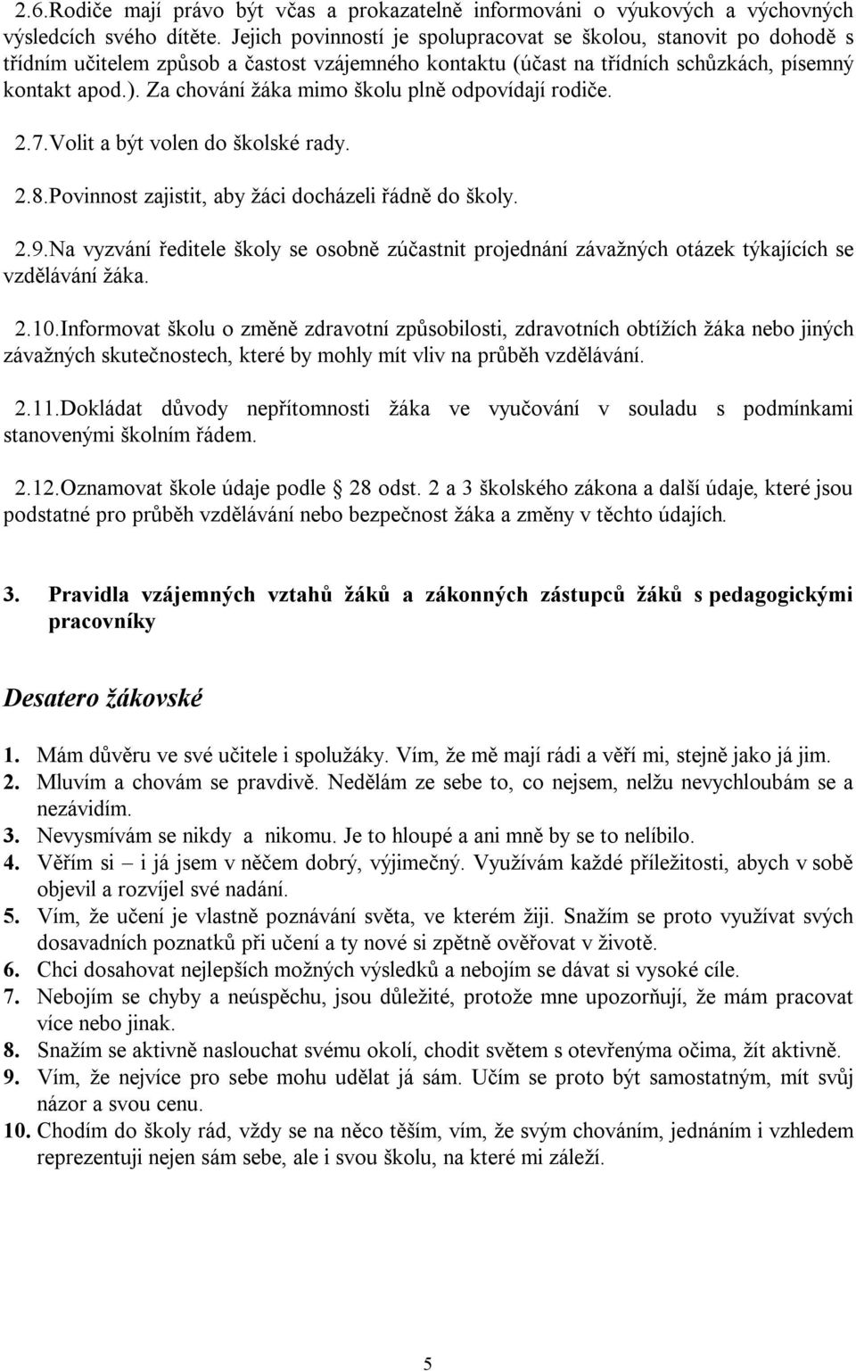 Za chování žáka mimo školu plně odpovídají rodiče. 2.7.Volit a být volen do školské rady. 2.8.Povinnost zajistit, aby žáci docházeli řádně do školy. 2.9.