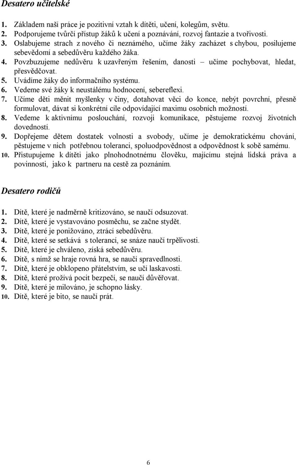 Povzbuzujeme nedůvěru k uzavřeným řešením, danosti učíme pochybovat, hledat, přesvědčovat. 5. Uvádíme žáky do informačního systému. 6. Vedeme své žáky k neustálému hodnocení, sebereflexi. 7.