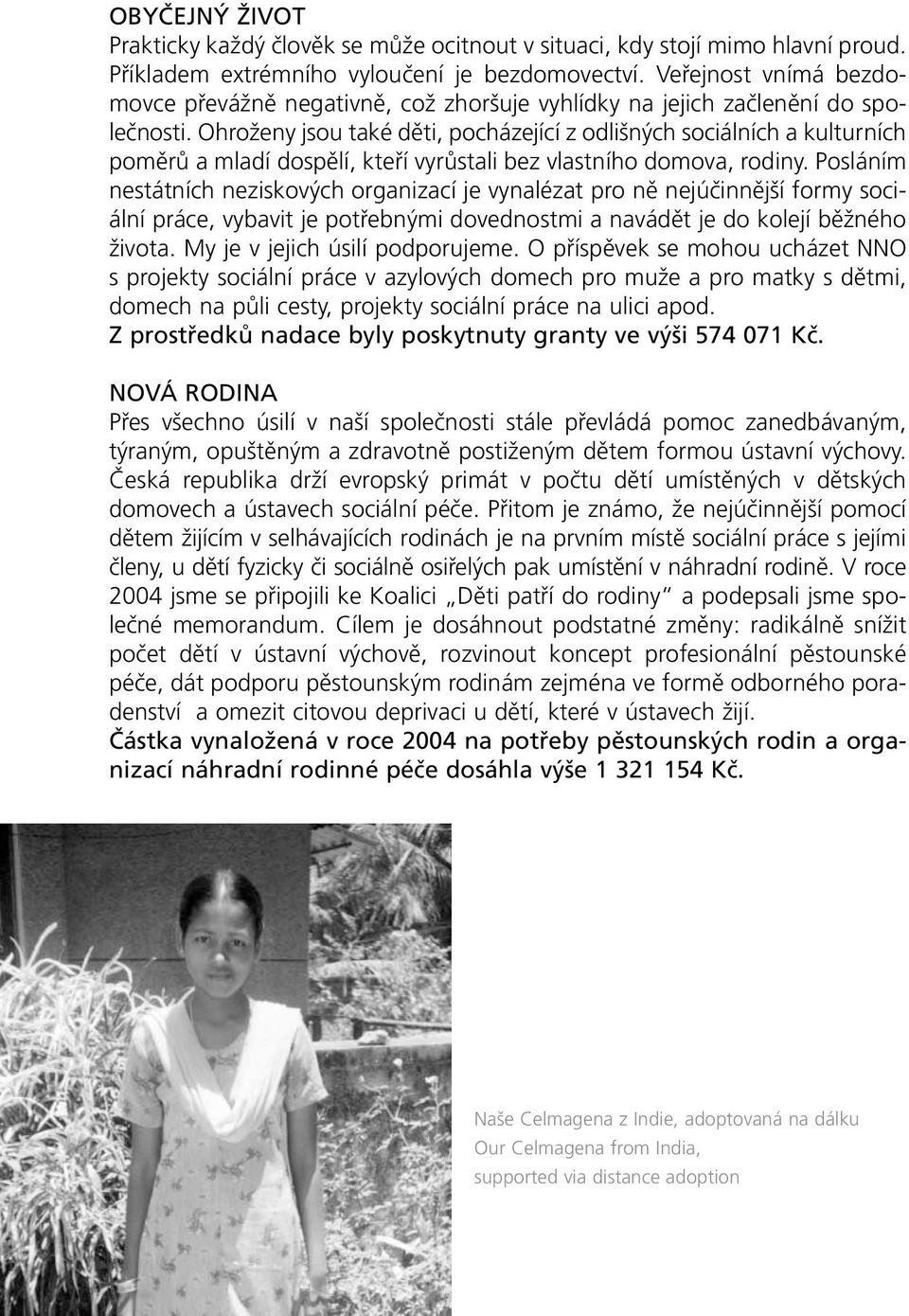 Ohroženy jsou také děti, pocházející z odlišných sociálních a kulturních poměrů a mladí dospělí, kteří vyrůstali bez vlastního domova, rodiny.