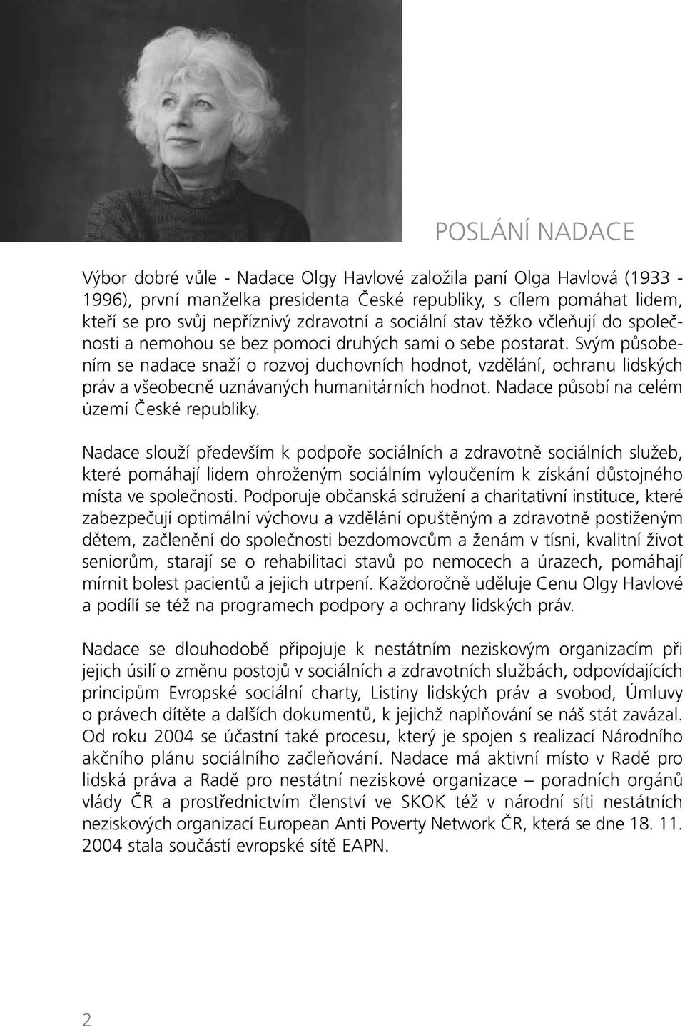 Svým působením se nadace snaží o rozvoj duchovních hodnot, vzdělání, ochranu lidských práv a všeobecně uznávaných humanitárních hodnot. Nadace působí na celém území České republiky.