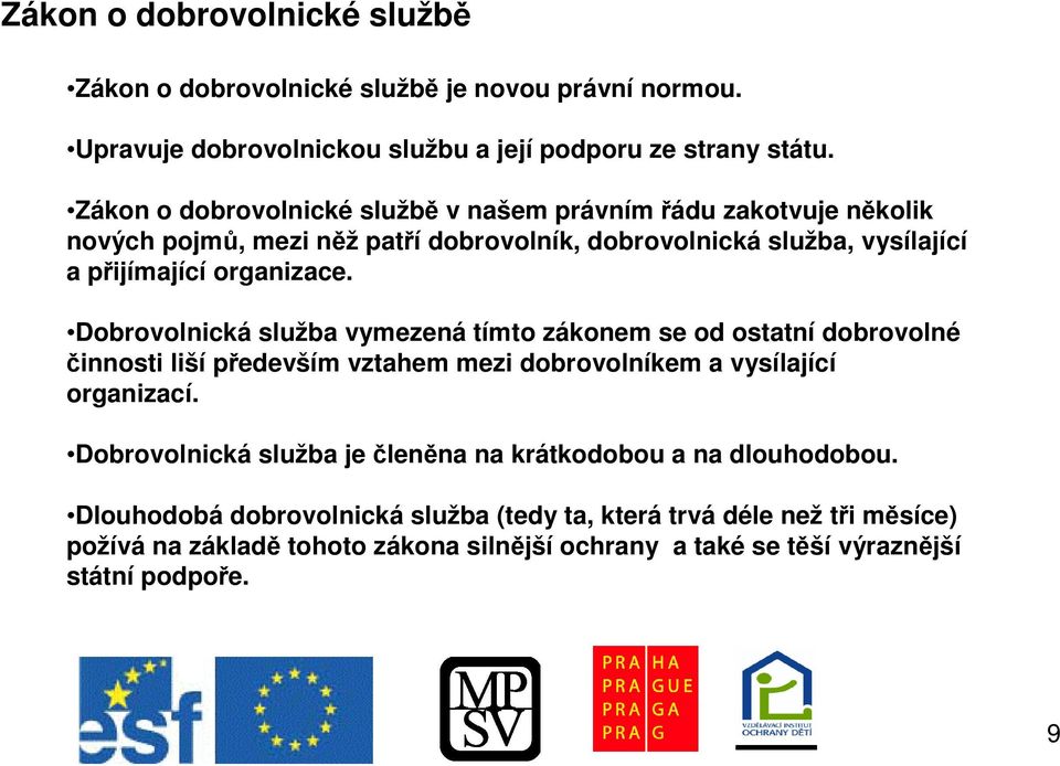 Dobrovolnická služba vymezená tímto zákonem se od ostatní dobrovolné innosti liší pedevším vztahem mezi dobrovolníkem a vysílající organizací.