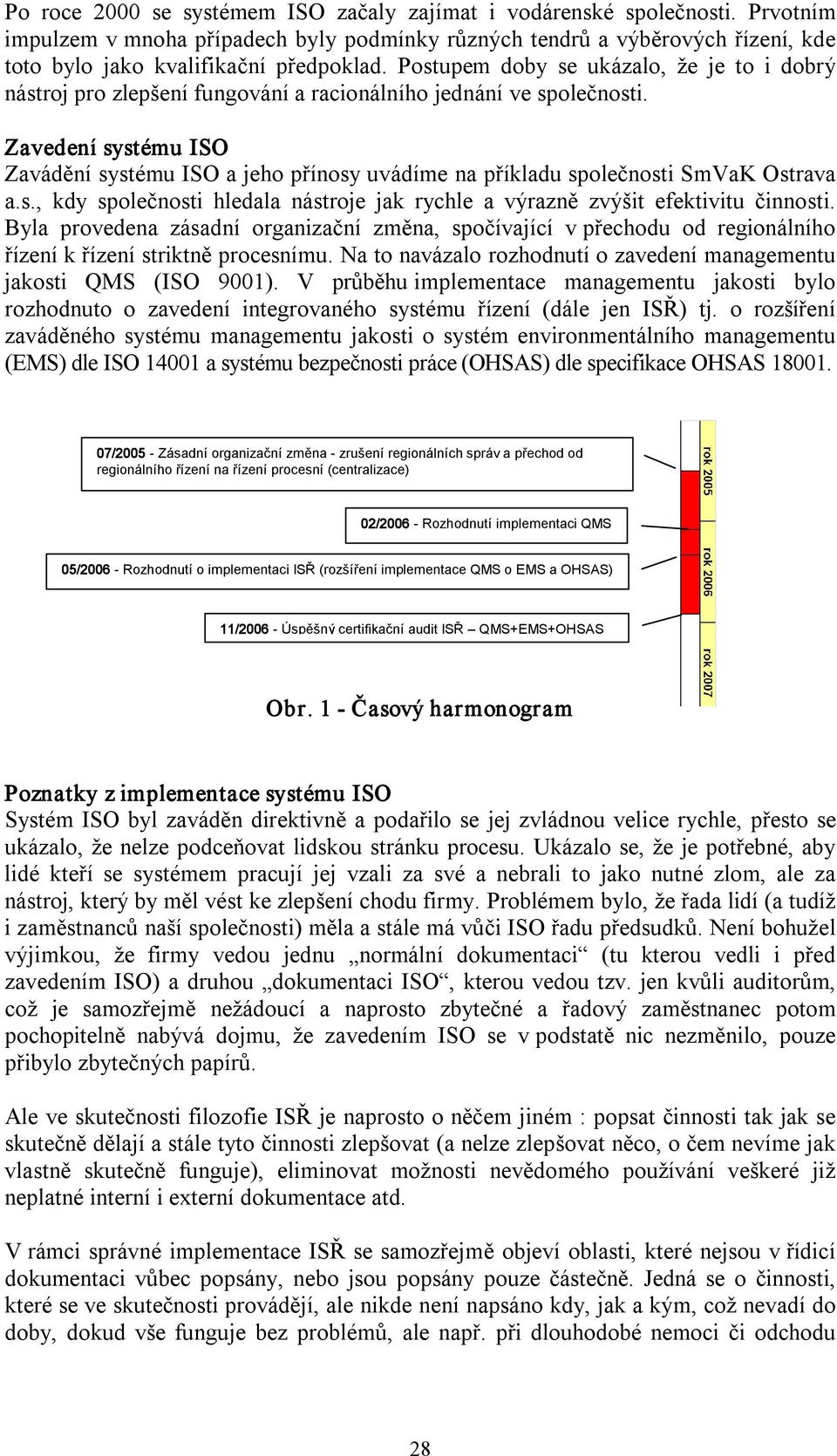 Zavedení systému ISO Zavádění systému ISO a jeho přínosy uvádíme na příkladu společnosti SmVaK Ostrava a.s., kdy společnosti hledala nástroje jak rychle a výrazně zvýšit efektivitu činnosti.