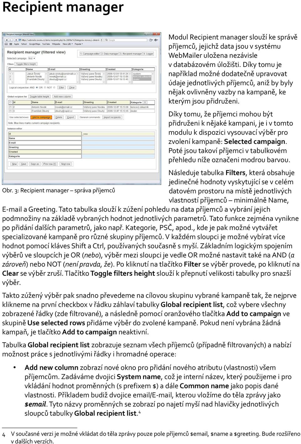 Díky tomu, že příjemci mohou být přidruženi k nějaké kampani, je i v tomto modulu k dispozici vysouvací výběr pro zvolení kampaně: Selected campaign.