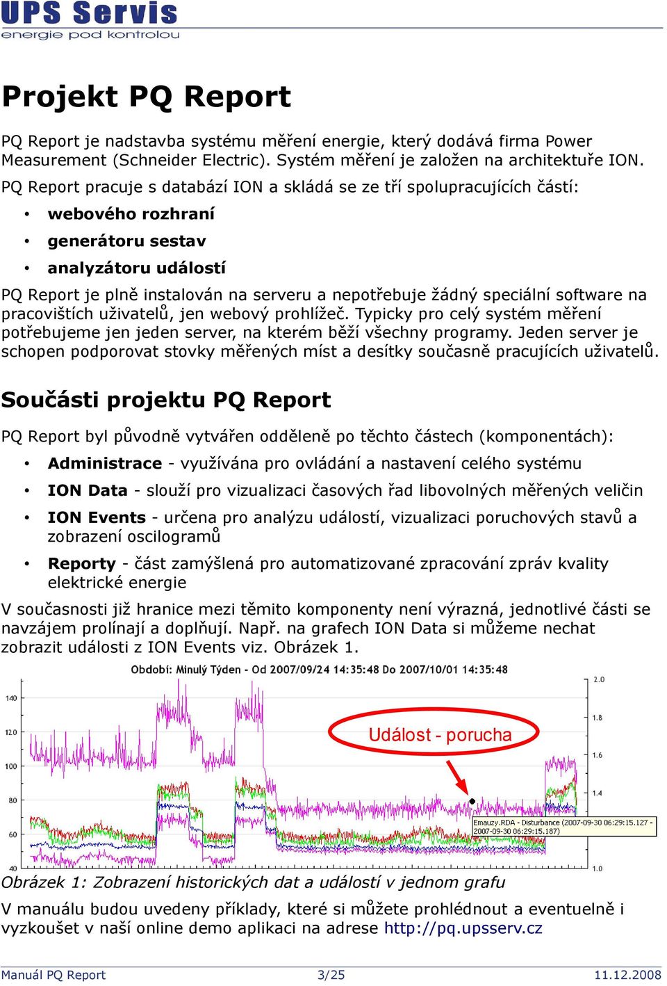 speciální software na pracovištích uživatelů, jen webový prohlížeč. Typicky pro celý systém měření potřebujeme jen jeden server, na kterém běží všechny programy.