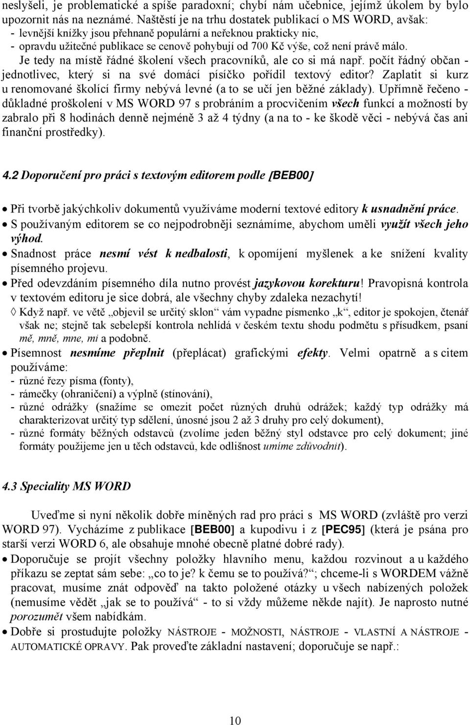 právě málo. Je tedy na místě řádné školení všech pracovníků, ale co si má např. počít řádný občan - jednotlivec, který si na své domácí písíčko pořídil textový editor?